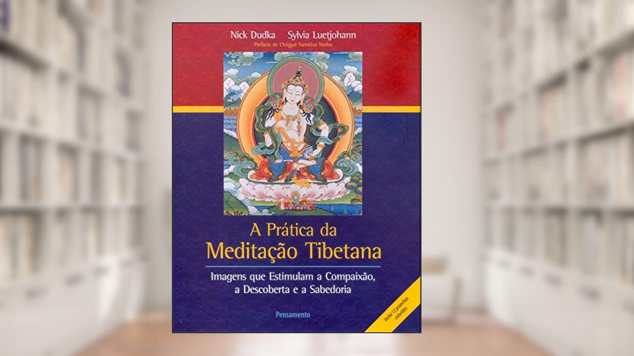 Capa de A Prática da Meditação Tibetana: Imagens que Estimulam a Compaixão, a Descoberta e a Sabedoria, do autor Nick Dudka; Sylvia Luetjohann