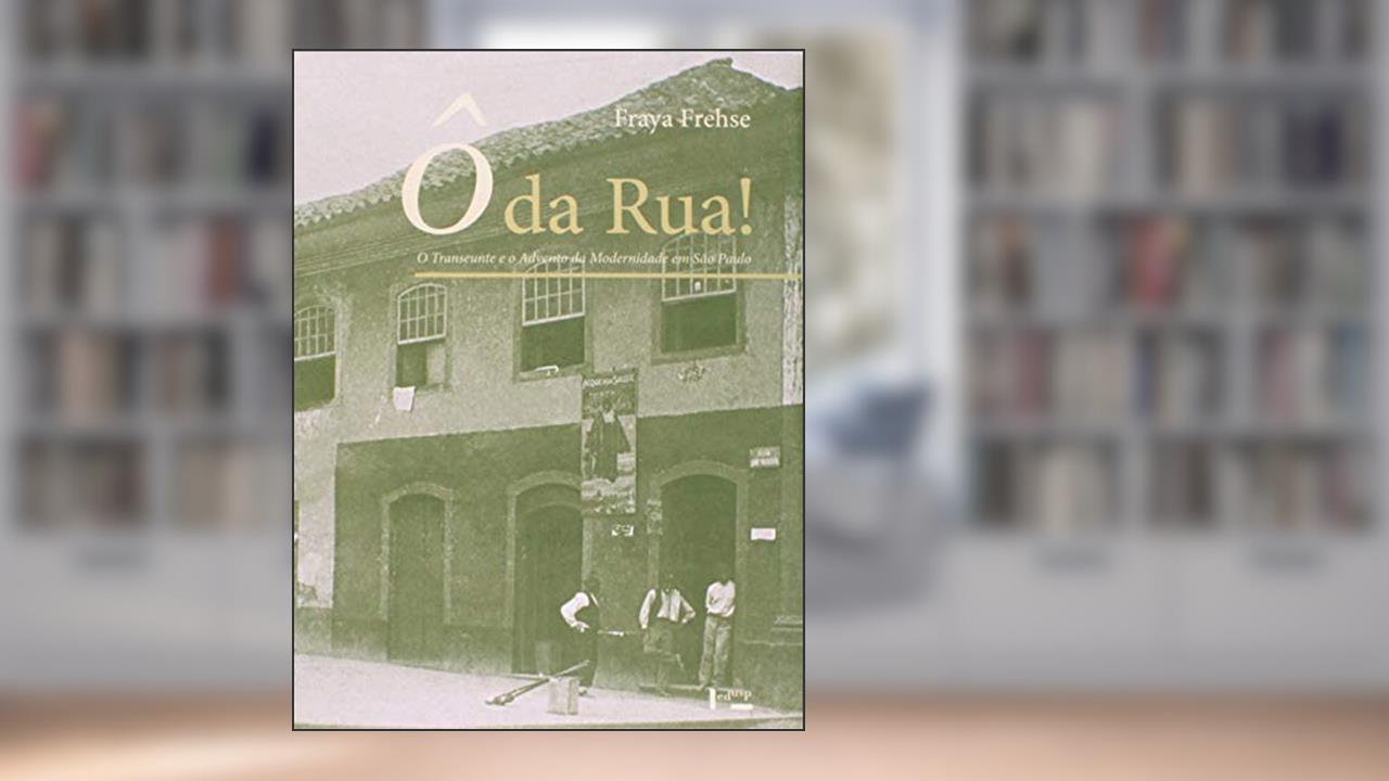 Capa de Ô da Rua!: o Transeunte e o Advento da Modernidade em São Paulo, do autor Fraya Frehse