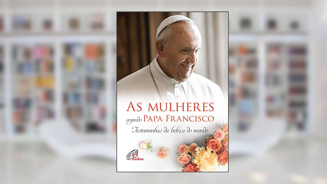 Capa de As mulheres segundo Papa Francisco: Testemunhas da beleza do mundo, do autor Andréia Schweitzer; Marina Mendonça