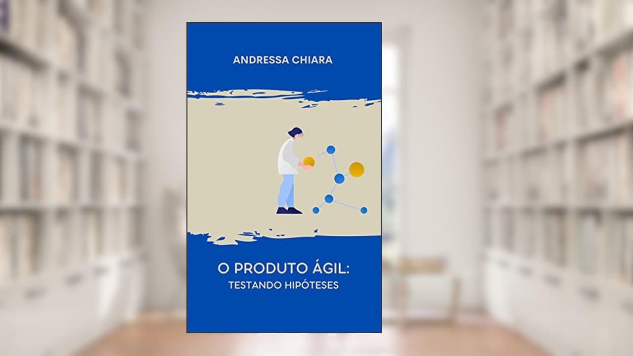 Capa de O Produto Ágil: Testando Hipóteses: Um guia sucinto para (in)validar produtos em um ambiente de agilidade, do autor Andressa Chiara