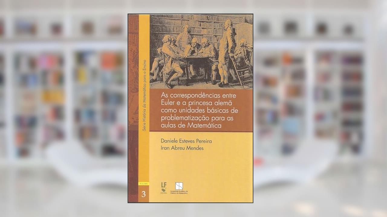 Capa de As correspondências entre Euler e a princesa alemã como unidades básicas de problematização para aulas de Matemática: 3, do autor Daniele Esteves Pereira; Iran Abreu Mendes