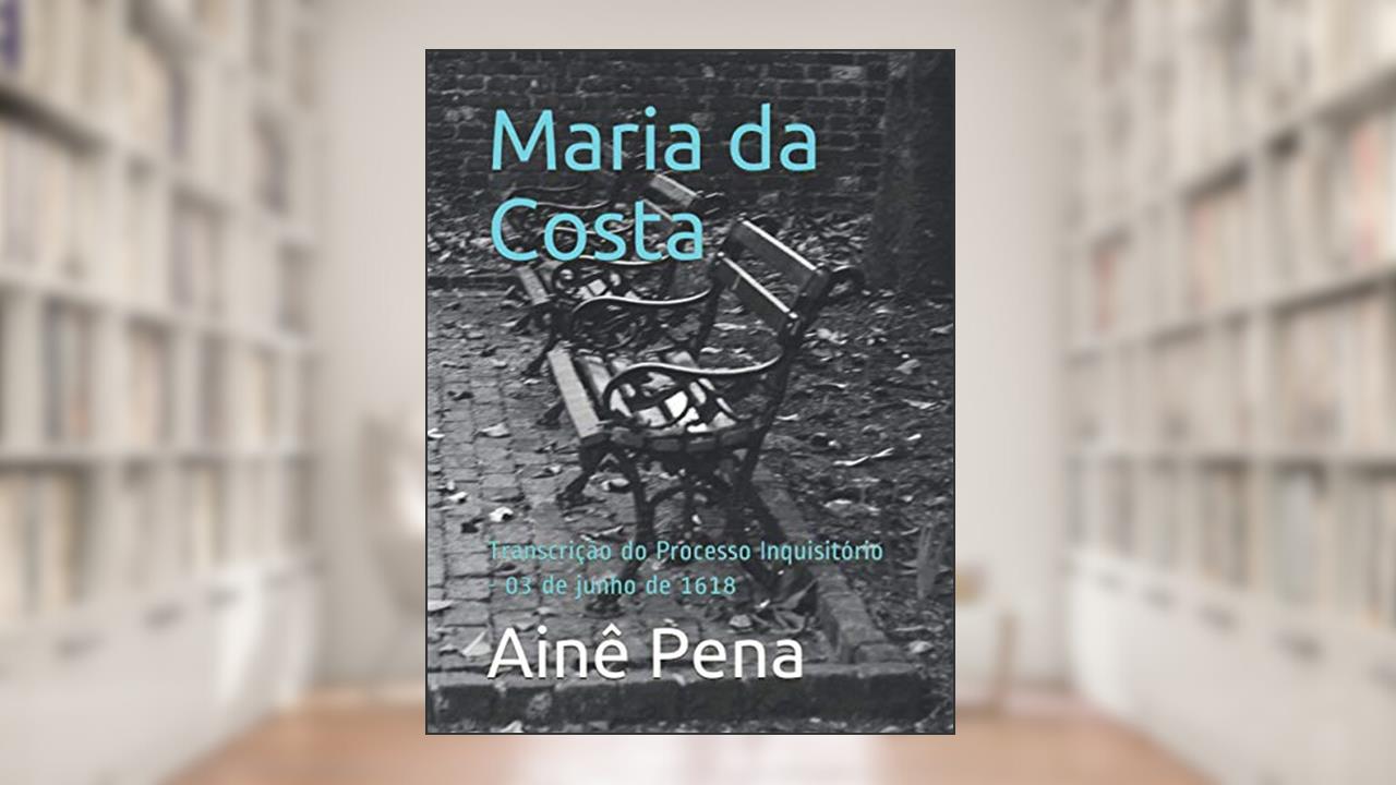 Capa de Maria da Costa: Transcrição do Processo Inquisitório - 03 de junho de 1618 (Portuguese Edition), do autor Ainê Pena