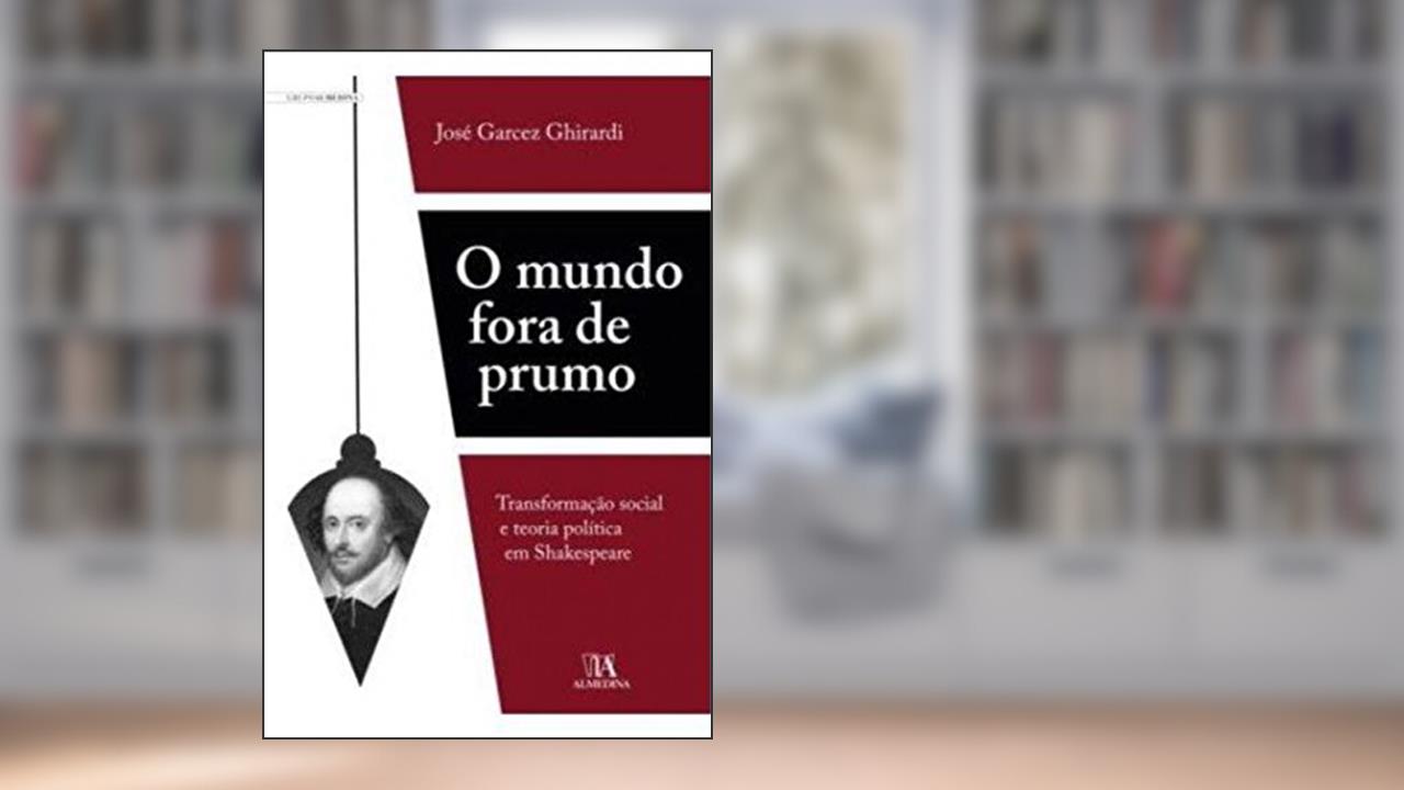 Capa de O Mundo Fora de Prumo: Transformação Social e Teoria Política em Shakespeare, do autor José Garcez Ghirardi