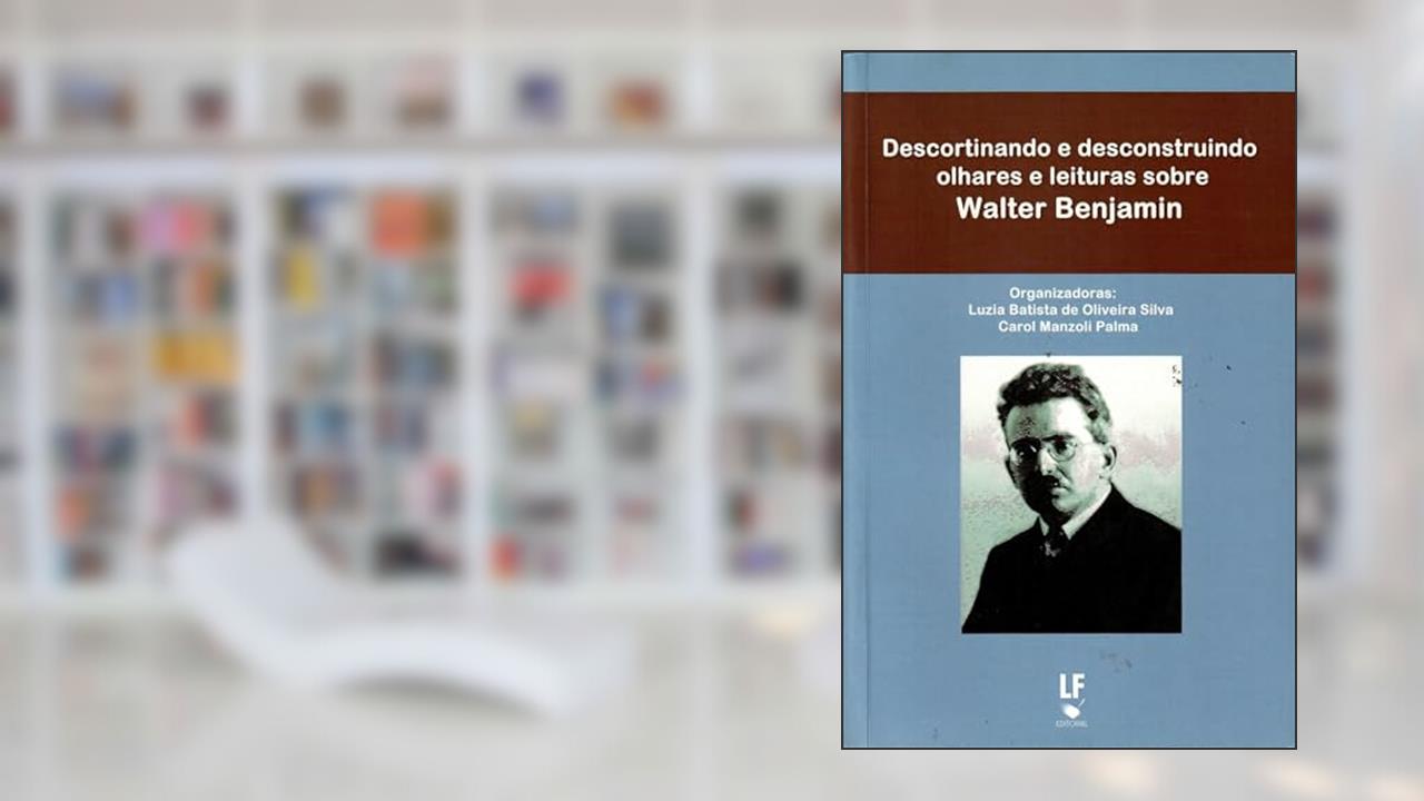 Capa de Descortinando e desconstruindo olhares e leituras sobre Walter Benjamim, do autor Luzia Batista de Oliveira Silva; Carol Manzoli Palma