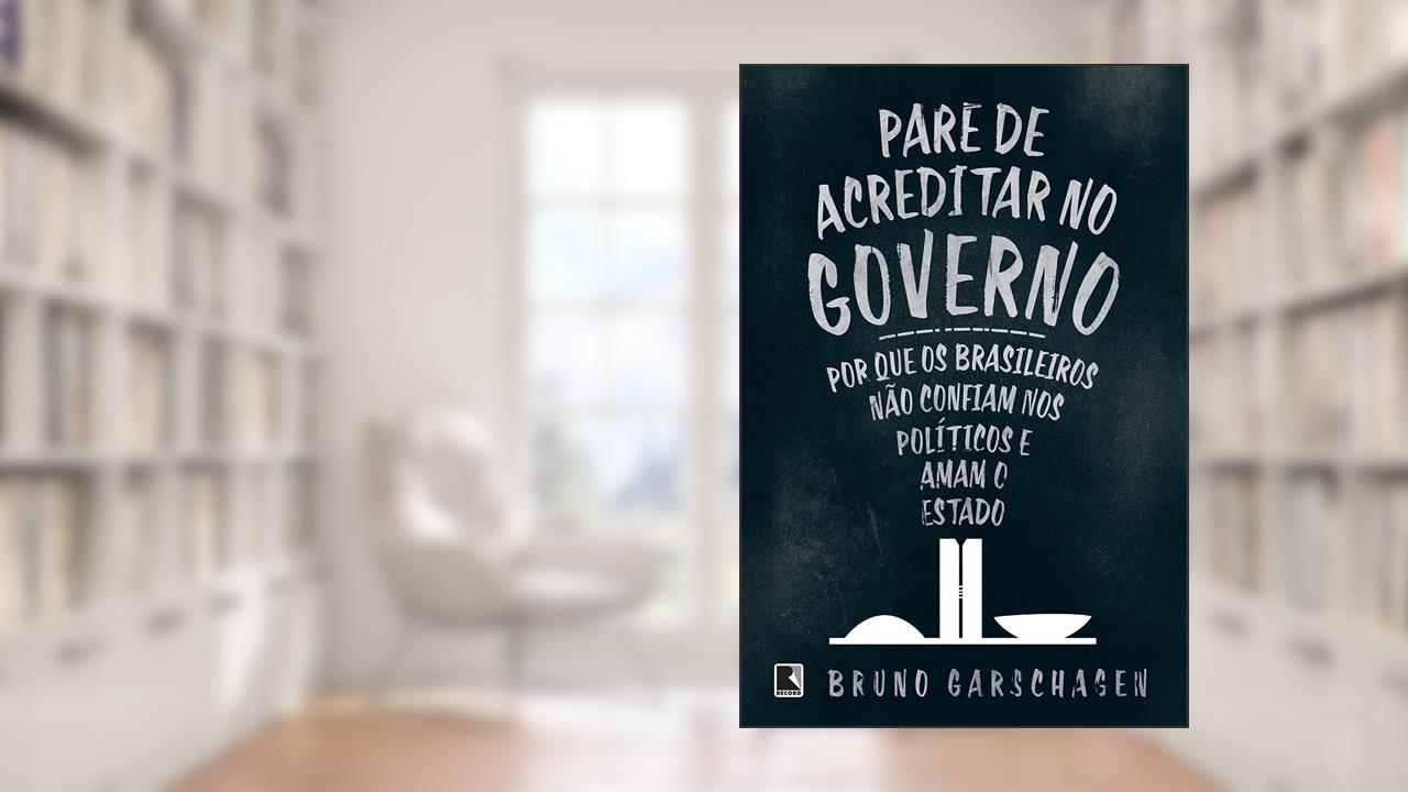Capa de Pare de Acreditar no Governo - Por que os Brasileiros não Confiam nos Políticos e Amam o Estado, do autor Bruno Garschagen
