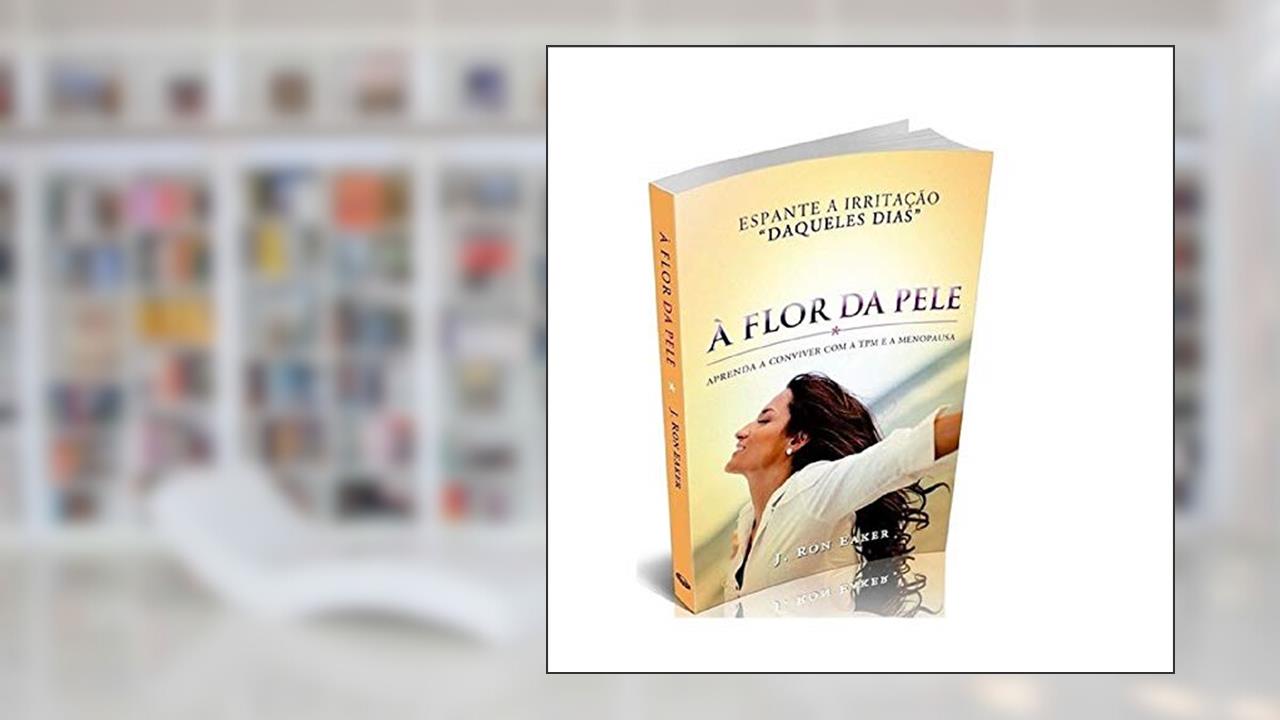 Capa de A Flor da Pele. Aprenda a Conviver com a Tpm e a Menopausa, do autor J. Ron Eaker