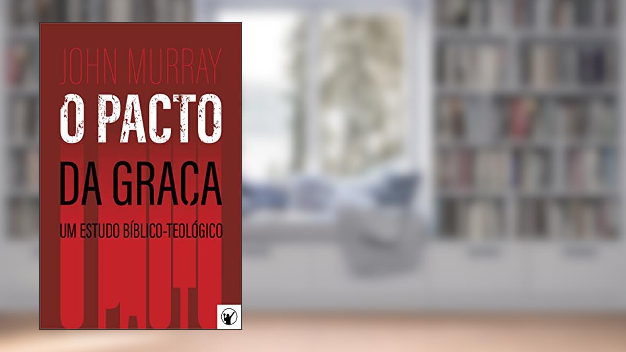 Capa de O Pacto da Graça - Um Estudo Bíblico-Teológico, do autor John Murray