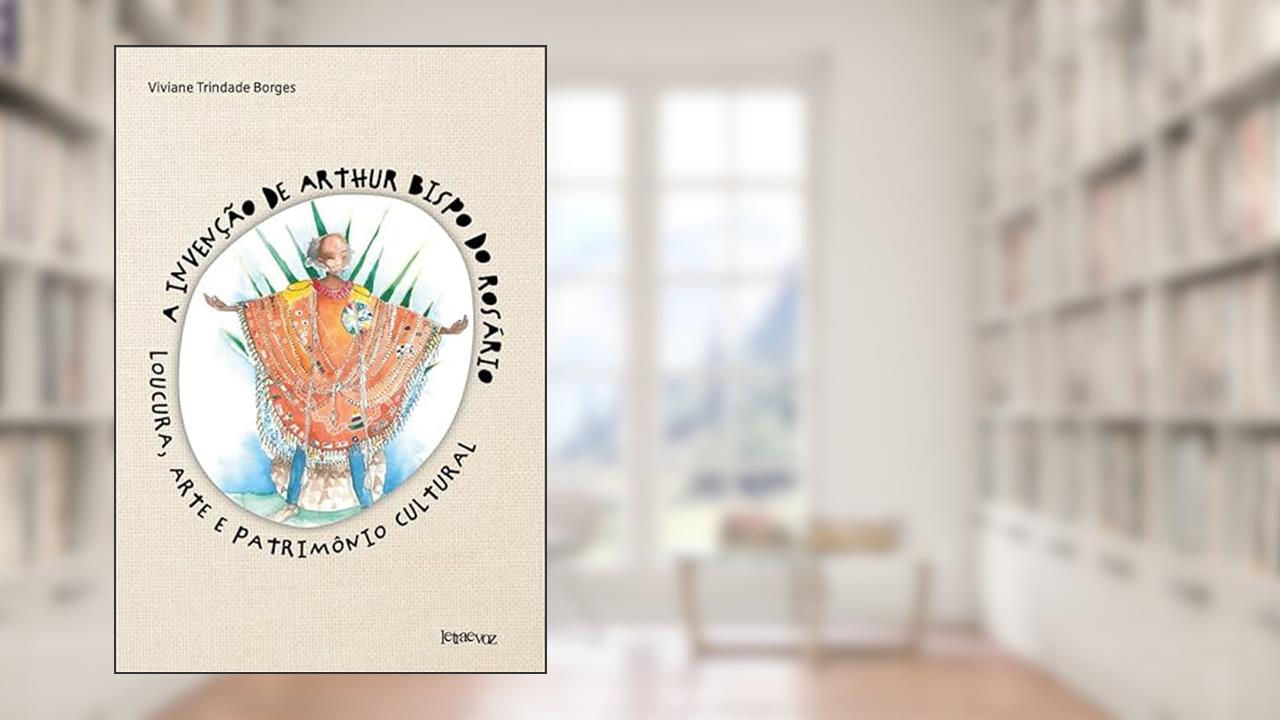 Capa de A invenção de Arthur Bispo do Rosário: Loucura, arte e patrimônio cultural, do autor Viviane Trindade Borges