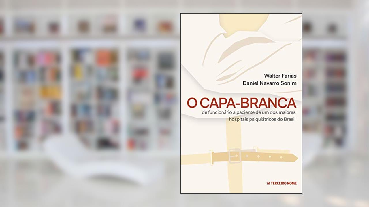 Capa de O Capa-Branca: de funcionário a paciente de um dos maiores hospitais psiquiátricos do Brasil, do autor Daniel Navarro Sonim; Walter Farias
