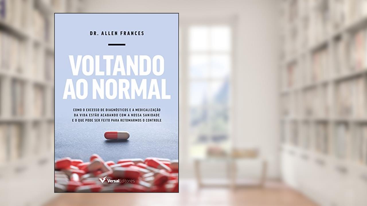 Voltando ao normal: Como o excesso de diagnósticos e a medicalização da vida estão acabando com a nossa sanidade e o que pode ser feito para retomarmos o controle, do autor Allen Frances