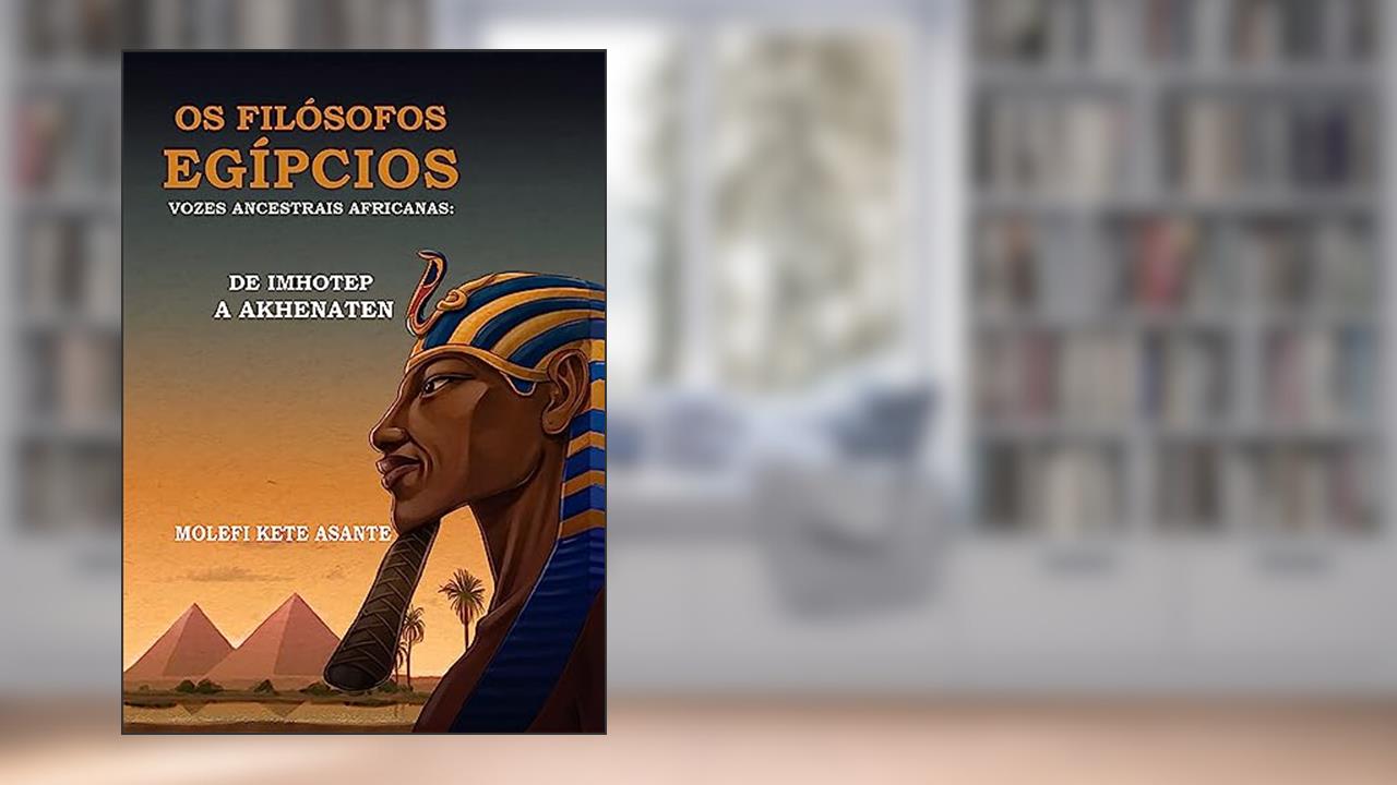 Os Filósofos Egípcios - Vozes Ancestrais Africanas: De Imhotep a Akhenaten, do autor Molefi Kete Asante
