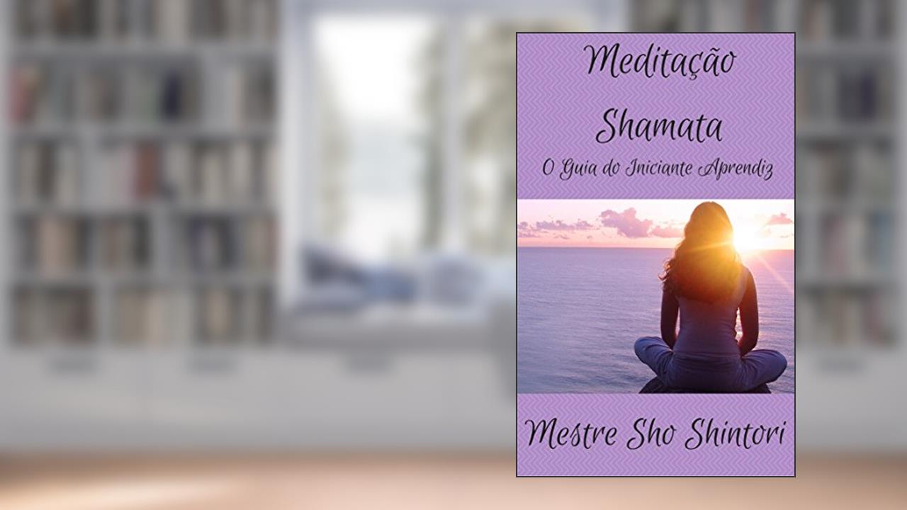 Capa de Meditação Shamata: O Guia do Iniciante Aprendiz (Meditação Mestre Sho Shintori Livro 3), do autor Mestre Sho Shintori