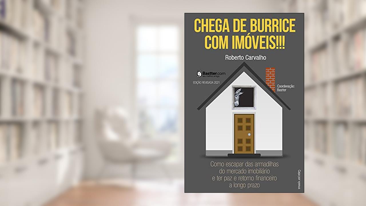 Chega de Burrice com Imóveis! - 2021: Como escapar das armadilhas do mercado imobiliário e ter paz e retorno financeiro a longo prazo., do autor Roberto Carvalho