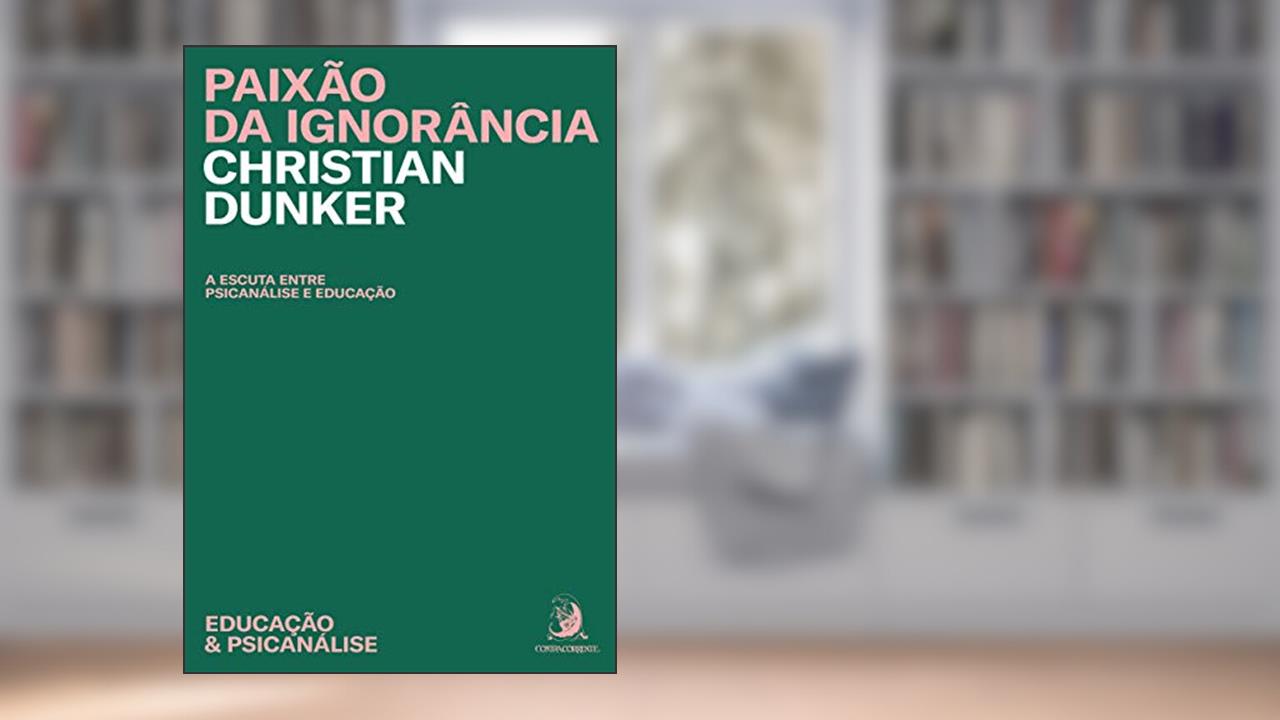 Capa de Paixão da Ignorância: a Escuta Entre a Psicanálise e Educação, do autor Christian Dunker