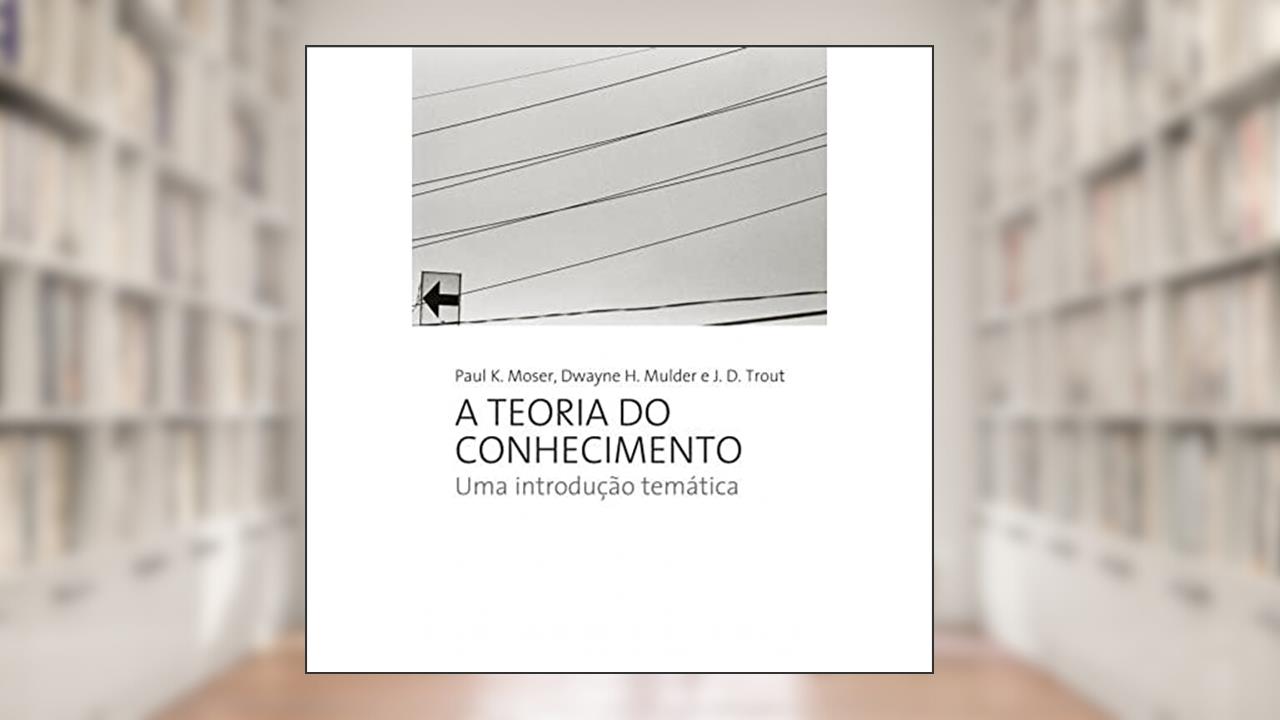 Capa de A teoria do conhecimento: UMA INTRODUÇAO TEMATICA, do autor Paul k. Moser; Dwayne H. Mulder; J. D. Trout