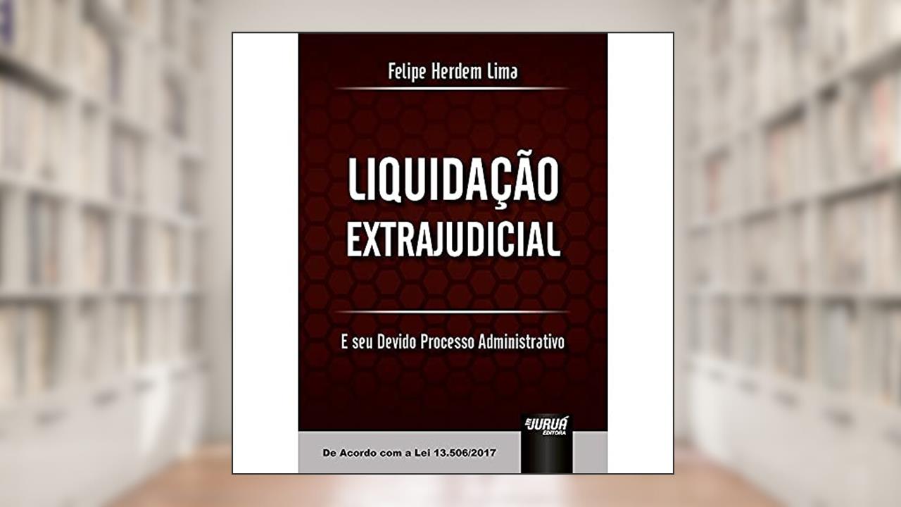 Capa de Liquidação Extrajudicial: E seu Devido Processo Administrativo - De Acordo com a Lei 13.506/2017, do autor Felipe Herdem Lima