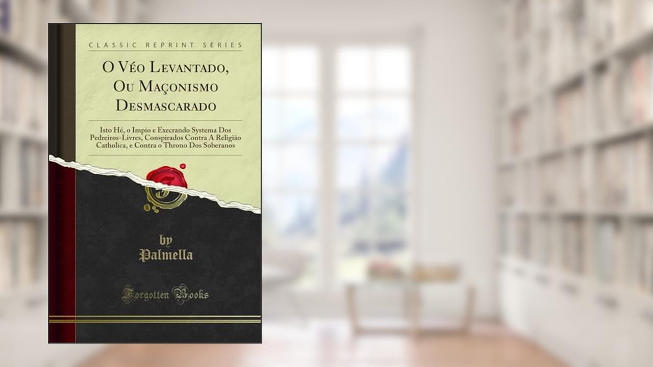 Capa de O Véo Levantado, Ou Maçonismo Desmascarado: Isto Hé, o Impio e Execrando Systema Dos Pedreiros-Livres, Conspirados Contra A Religião Catholica, e Contra o Throno Dos Soberanos (Classic Reprint), do autor Palmella Palmella