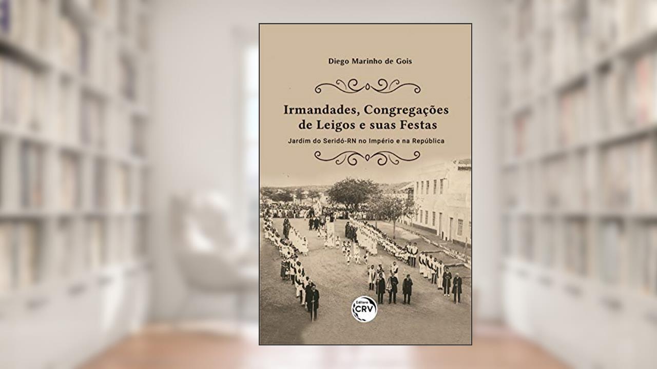 Capa de Irmandades, congregações de leigos e suas festas: Jardim do Seridó-RN no Império e na República, do autor Diego Marinho de Gois