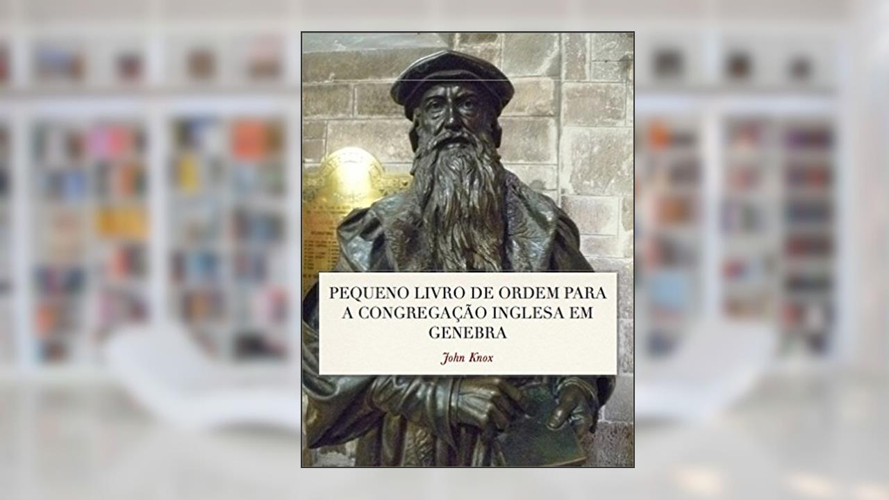 Capa de Pequeno Livro de Ordem: A Forma das orações e Ministração dos Sacramentos para a Congregação Inglesa em Genebra, do autor John Knox