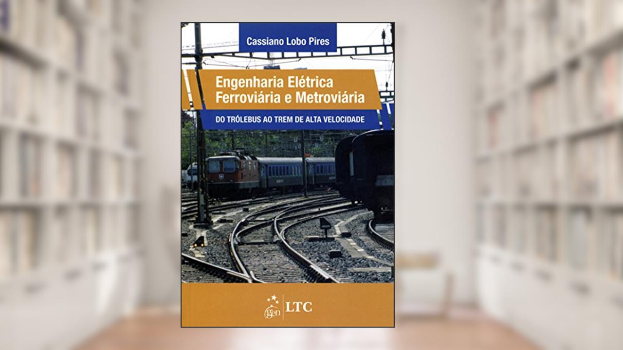 Capa de Engenharia Elétrica Ferroviária e Metroviária - Do Trólebus ao Trem de Alta Velocidade, do autor Cassiano Lobo Pires