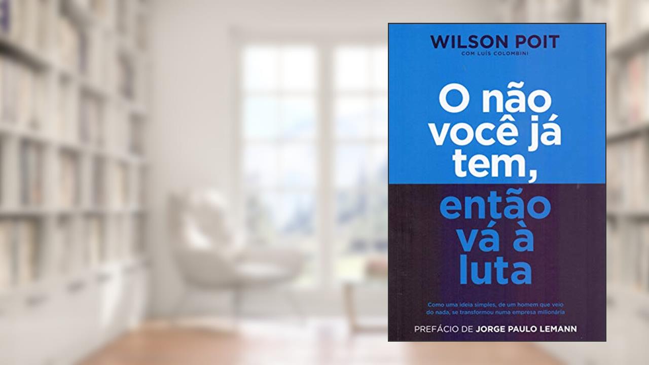Capa de O não você já tem, então vá à luta: Como uma ideia simples, de um homem que veio do nada, se transformou numa empresa milionária, do autor Wilson Poit; Luís Colombini