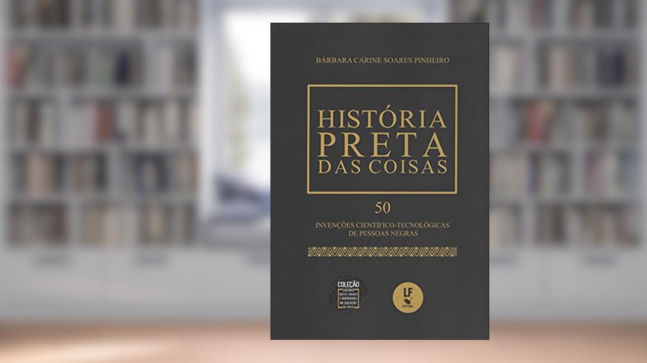História preta das coisas: 50 invenções científico: Tecnológicas de pessoas negras, do autor Bárbara Carine Soares Pinheiro