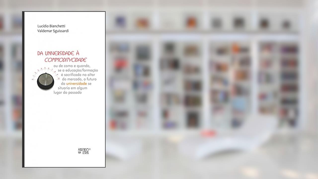 Capa de Da Universidade à Commoditycidade: ou de Como e Quando, se a Educação/formação é Sacrificada no Altar do Mercado, o Futuro da Universidade se Situaria em Algum Lugar do Passado, do autor Lucídio Bianchetti; Valdemar Sguissardi