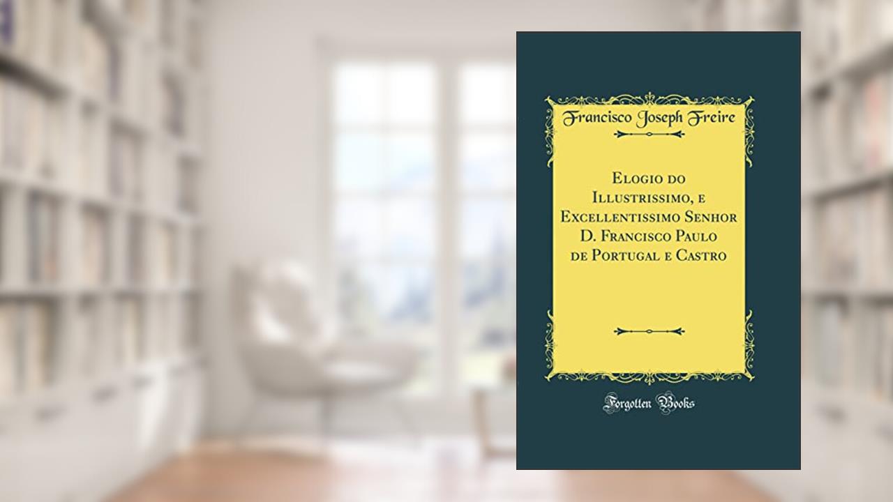 Capa de Elogio do Illustrissimo, e Excellentissimo Senhor D. Francisco Paulo de Portugal e Castro (Classic Reprint), do autor Francisco Joseph Freire