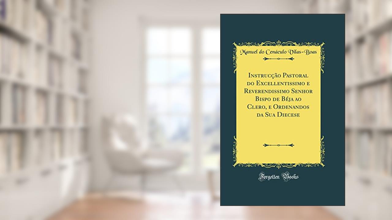 Capa de Instrucção Pastoral do Excellentissimo e Reverendissimo Senhor Bispo de Béja ao Clero, e Ordenandos da Sua Diecese (Classic Reprint), do autor Manuel do Cenáculo Vilas-Boas
