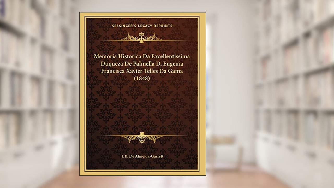 Capa de Memoria Historica Da Excellentissima Duqueza De Palmella D. Eugenia Francisca Xavier Telles Da Gama (1848), do autor J. B. De Almeida-Garrett
