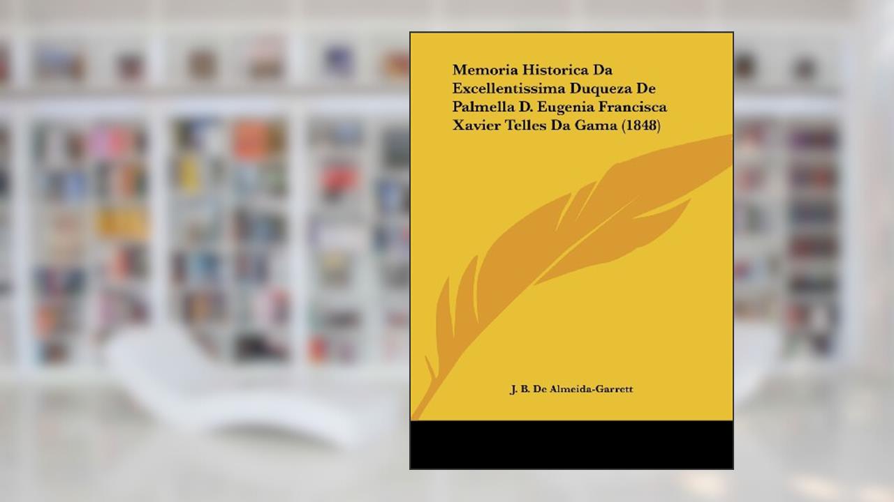 Capa de Memoria Historica Da Excellentissima Duqueza De Palmella D. Eugenia Francisca Xavier Telles Da Gama (1848), do autor J. B. De Almeida-Garrett