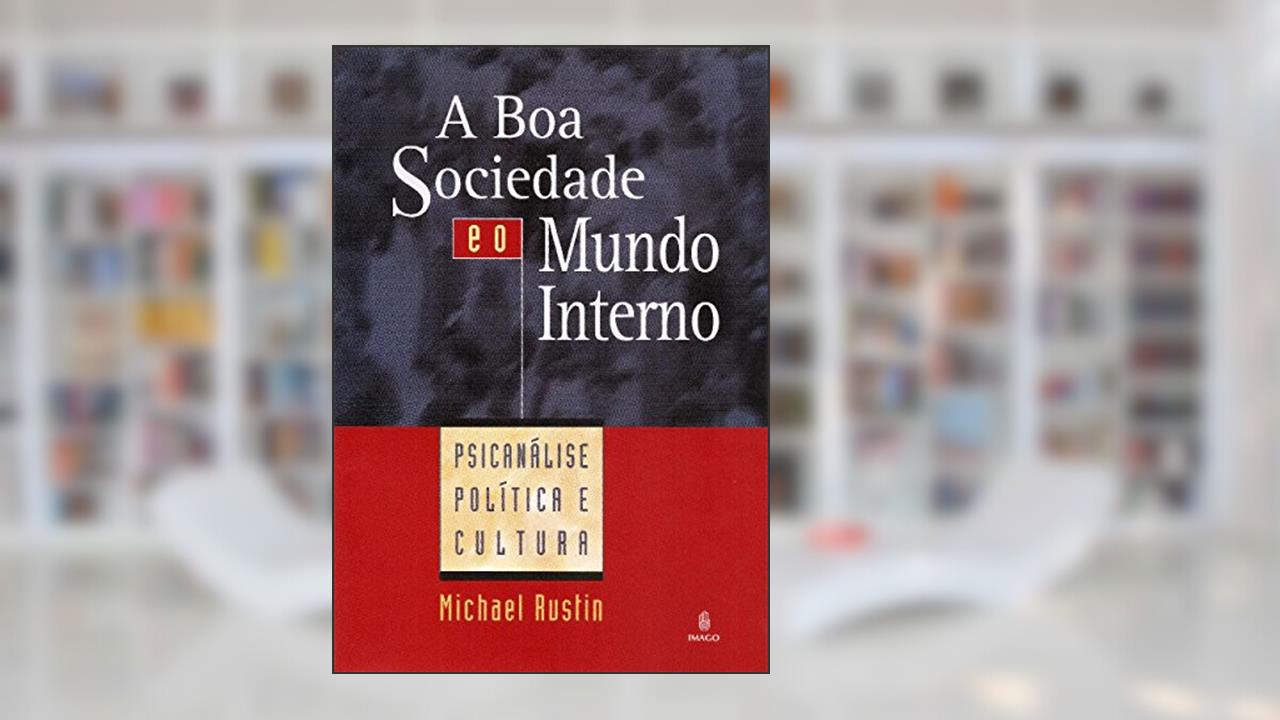 Capa de A boa Sociedade e o Mundo Interno: Psicanálise, Política e Cultura, do autor Michael Rustin