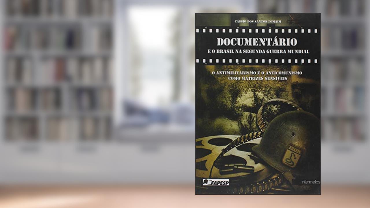Capa de Documentário e o Brasil na Segunda Guerra Mundial. O Antimilitarismo e o Anticomunismo Como Matrizes Sensíveis, do autor Cássio Dos Santos Tomaim