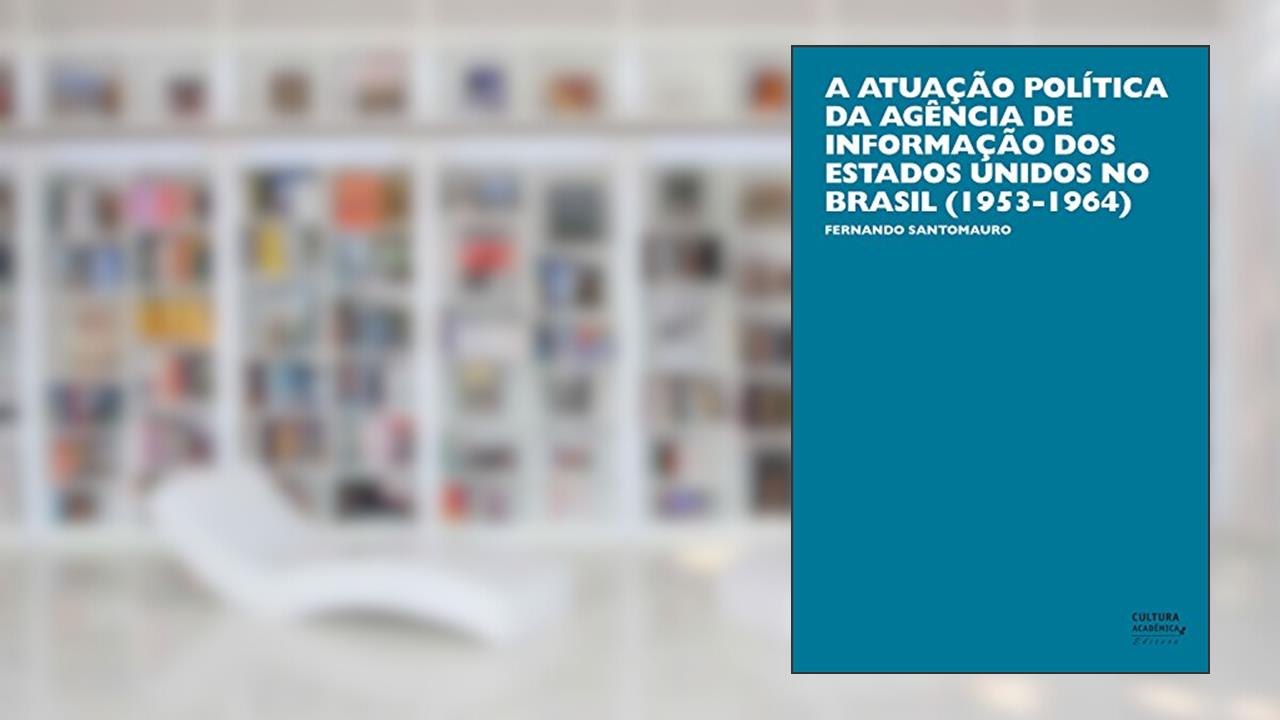 Capa de A atuação política da Agência de Informação dos Estados Unidos no Brasil (1953-1964), do autor Fernando Santomauro
