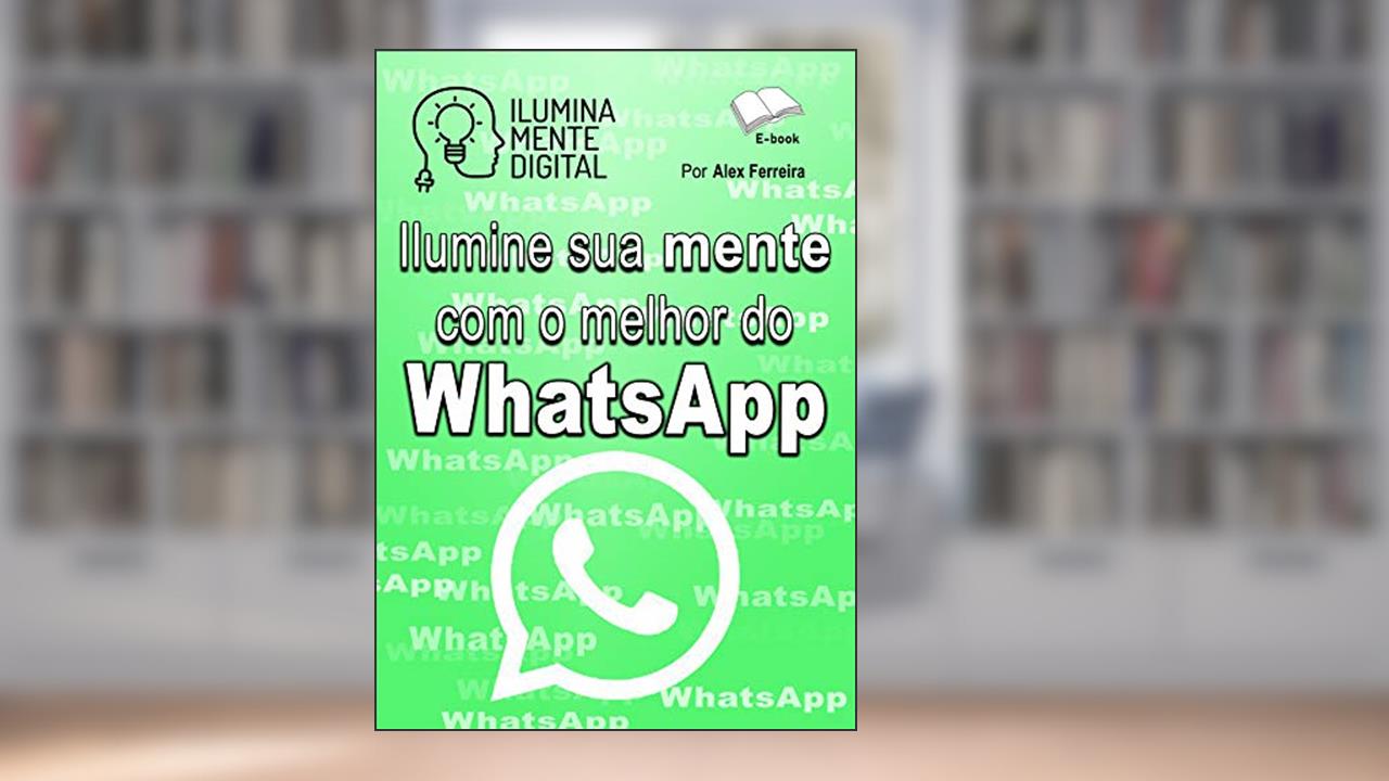 Capa de Ilumine sua mente com o melhor do WhatsApp, do autor Alex Ferreira do Prado