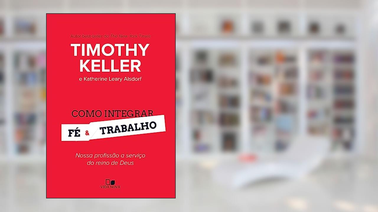 Capa de Como Integrar fé e Trabalho, do autor Timothy Keller e Katherine Leary Alsdorf