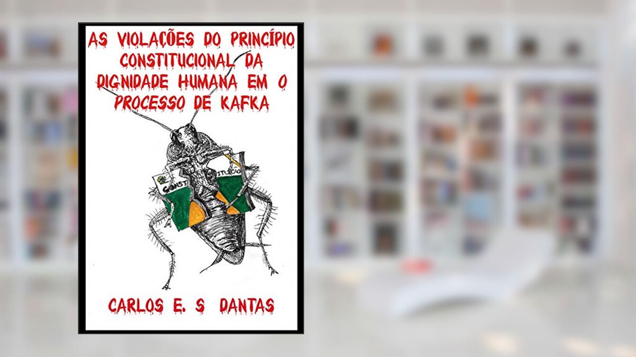 Capa de AS VIOLAÇÕES DO PRINCÍPIO CONSTITUCIONAL DA DIGNIDADE HUMANA EM O PROCESSO DE KAFKA, do autor Carlos E. S. Dantas
