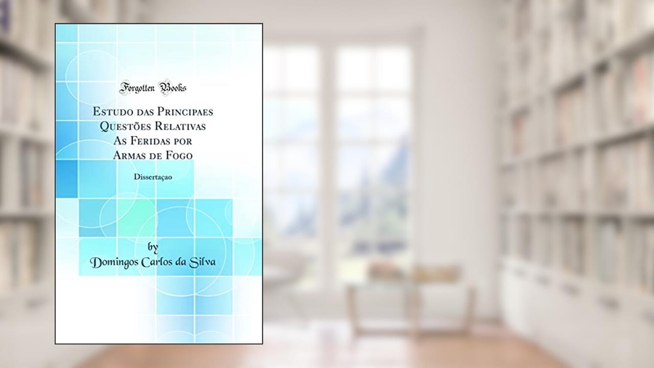 Capa de Estudo das Principaes Questões Relativas As Feridas por Armas de Fogo: Dissertaçao (Classic Reprint), do autor Domingos Carlos da Silva