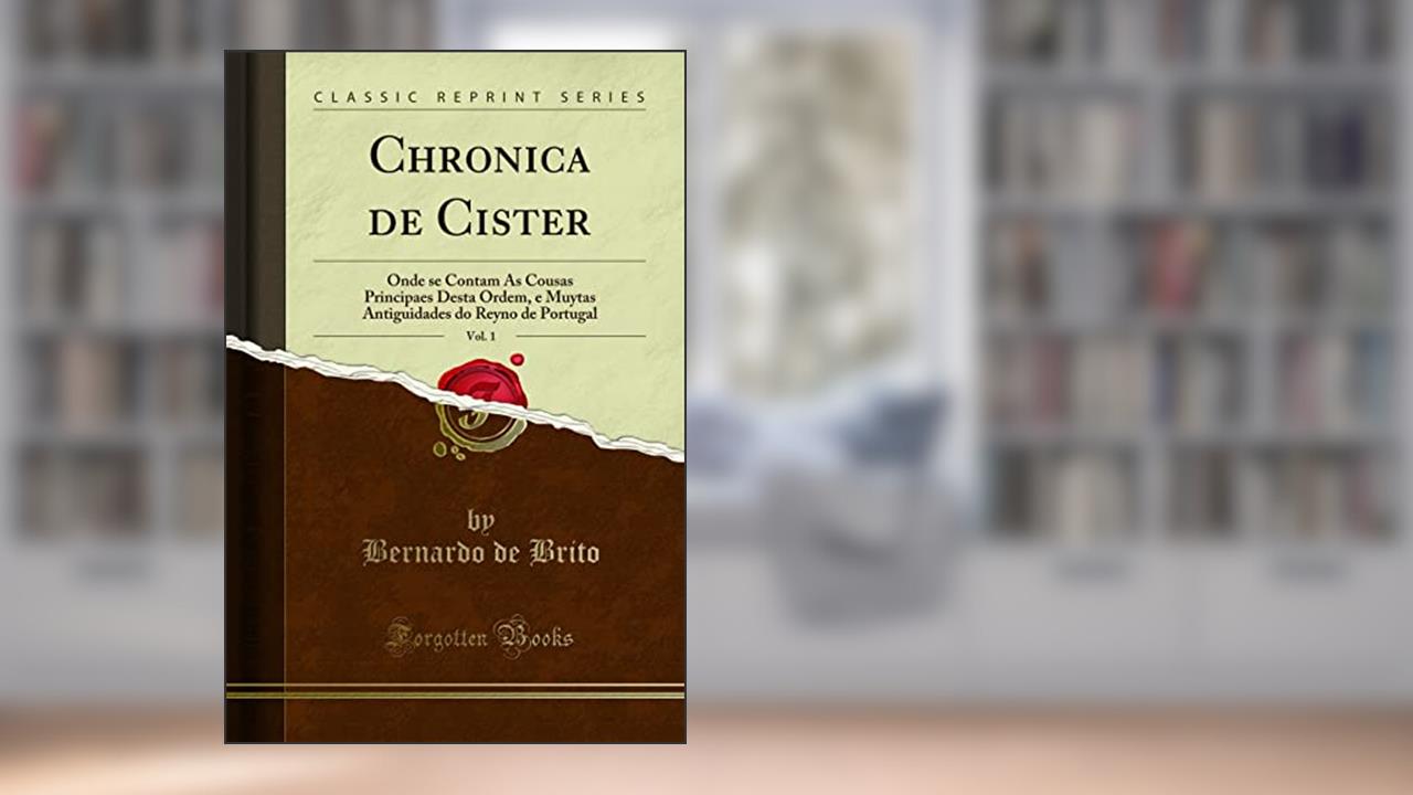 Capa de Chronica de Cister, Vol. 1: Onde se Contam As Cousas Principaes Desta Ordem, e Muytas Antiguidades do Reyno de Portugal (Classic Reprint), do autor Bernardo de Brito