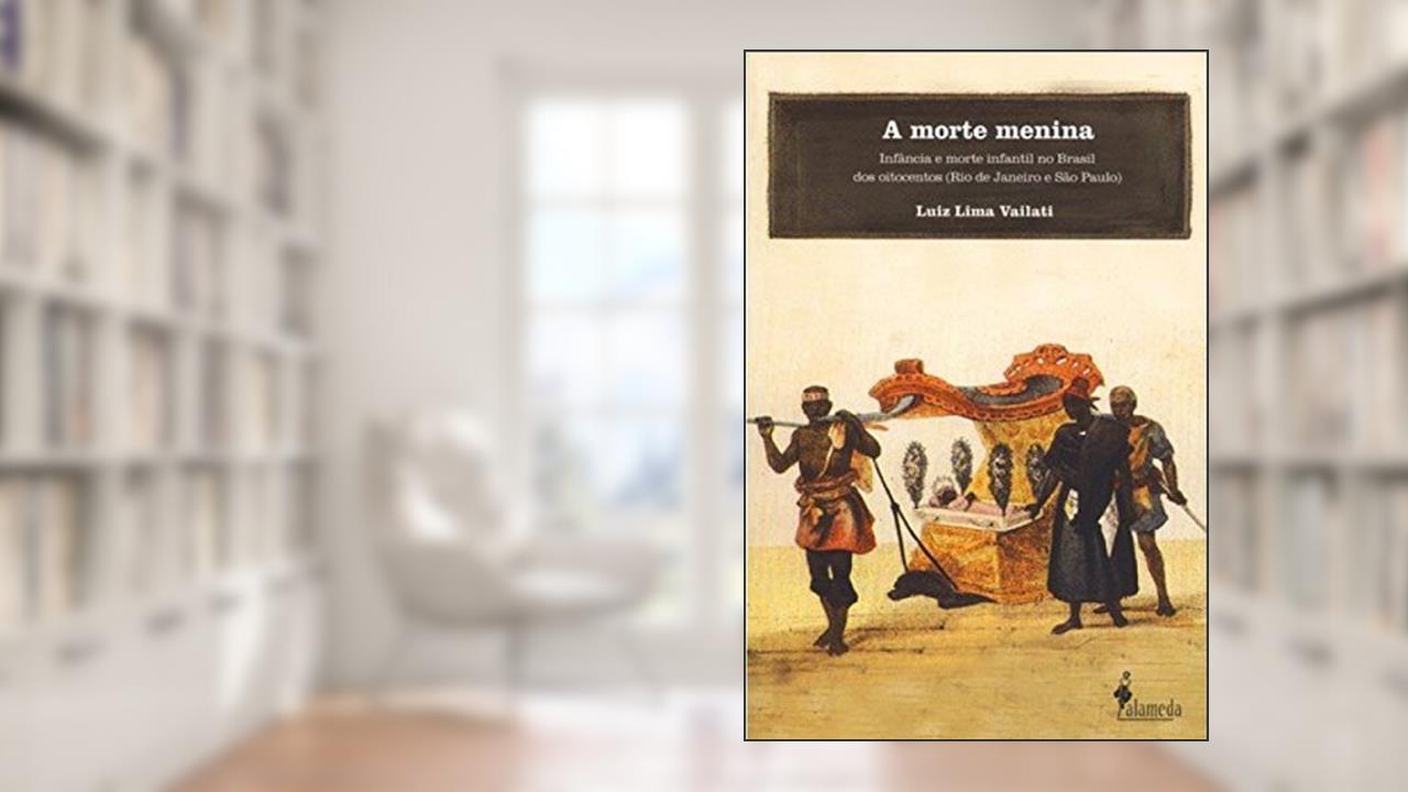 Capa de A Morte Menina: Infância e Morte Infantil no Brasil dos Oitocentos (Rio de Janeiro e São Paulo), do autor Luiz Lima Vailati