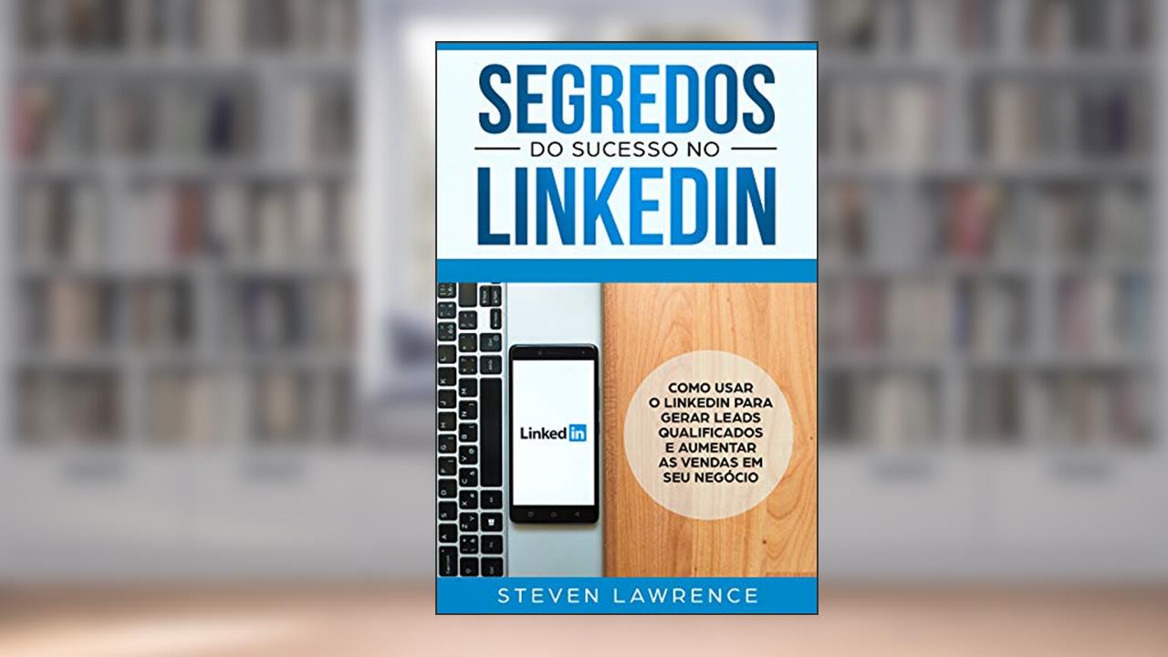 Capa de Segredos Do Sucesso No Linkedin: Como Usar o LinkedIn Para Gerar Leads Qualificados e Aumentar as Vendas Em Seu Negócio, do autor Steven Lawrence