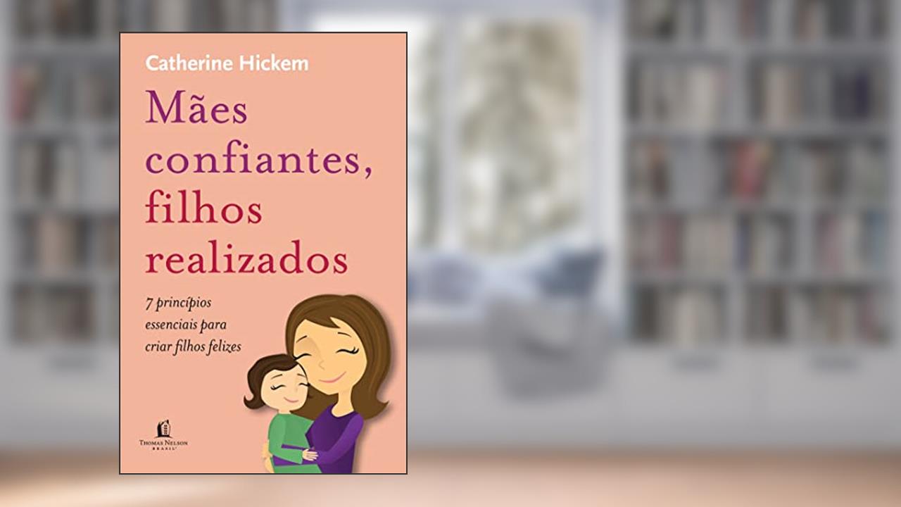 Capa de Mães confiantes, filhos realizados: 7 princípios essenciais para criar filhos felizes, do autor Catherine Hickem