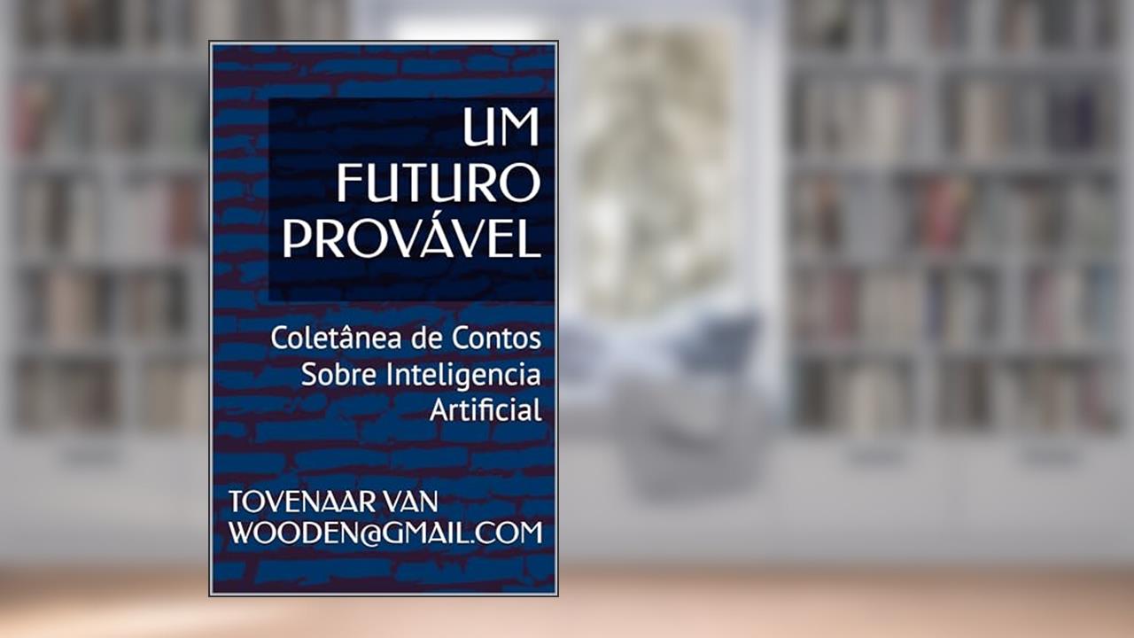 Capa de UM FUTURO PROVÁVEL: Coletânea de Contos Sobre Inteligencia Artificial, do autor TOVENAAR VAN WOODEN@GMAIL.COM