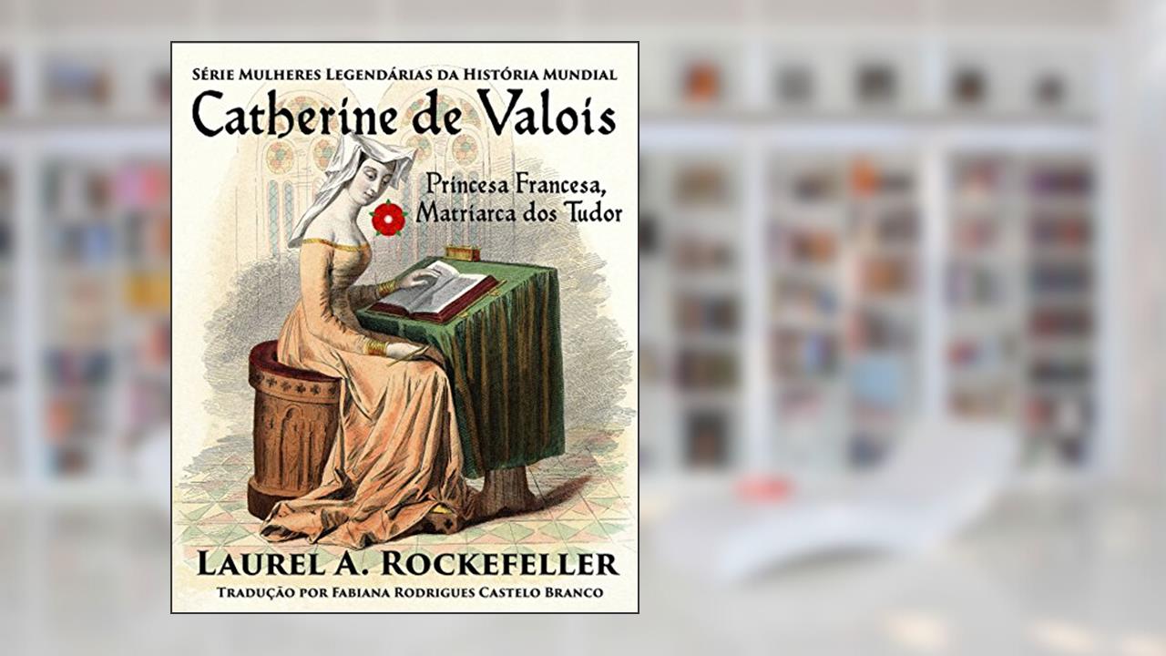 Capa de Catherine de Valois Princesa Francesa, Matriarca dos Tudor, do autor Laurel A. Rockefeller