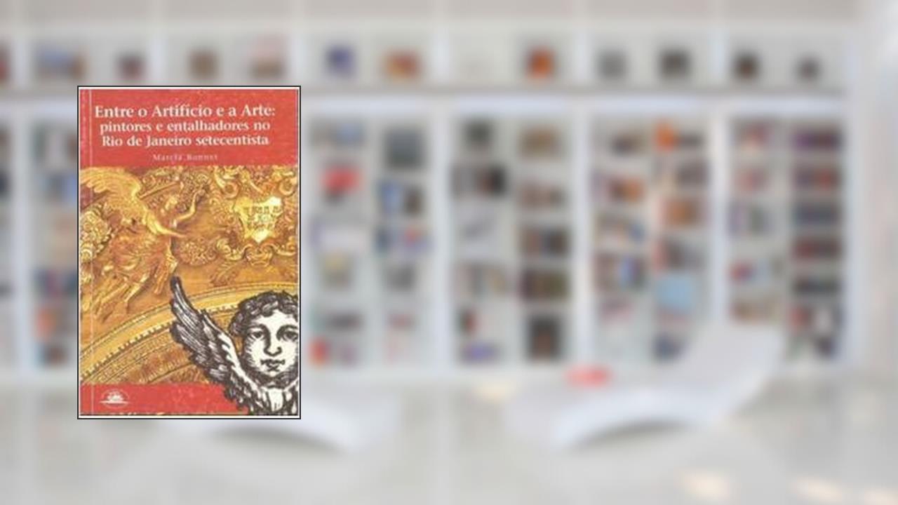 Capa de Entre O Artifício E A Arte : Pintores E Entalhadores No Rio De Janeiro Setecentista., do autor Marcia Bonnet