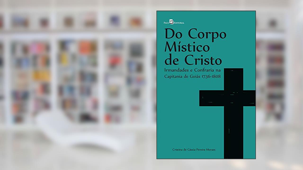 Capa de Do corpo místico de Cristo: Irmandades e Confraria na Capitania de Goiás 1736 - 1808, do autor Cristina de Cássia Pereira Moraes