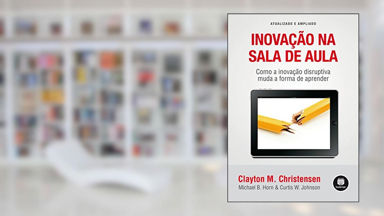 Capa de Inovação na Sala de Aula: Como a Inovação Disruptiva Muda a Forma de Aprender - Atualizado e Ampliado, do autor Clayton M. Christensen; Michael B. Horn; Curtis W. Johnson