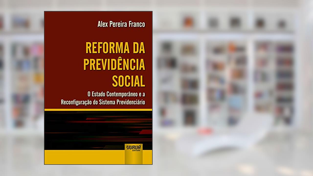 Capa de Reforma da Previdência Social - O Estado Contemporâneo e a Reconfiguração do Sistema Previdenciário, do autor Alex Pereira Franco