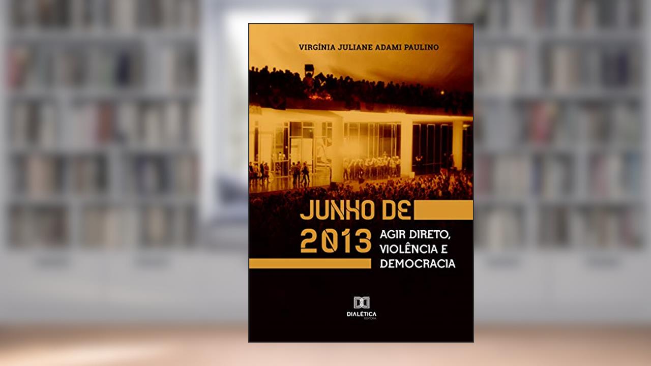 Capa de Junho de 2013: agir direto, violência e democracia, do autor Virgínia Juliane Adami Paulino