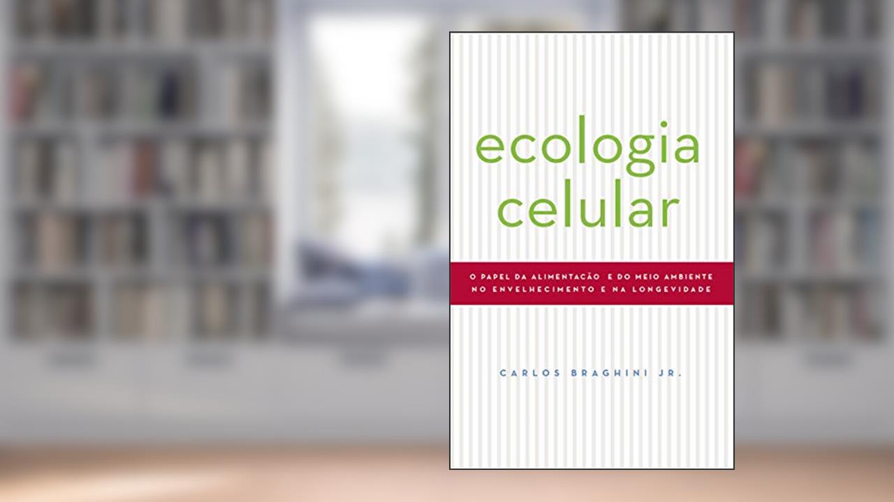 Capa de ECOLOGIA CELULAR: O PAPEL DA ALIMENTAÇAO E DO MEIO AMBIENTE NO ENVELHECIMENTO E NA LONGEVIDADE, do autor Carlos Braghini Junior
